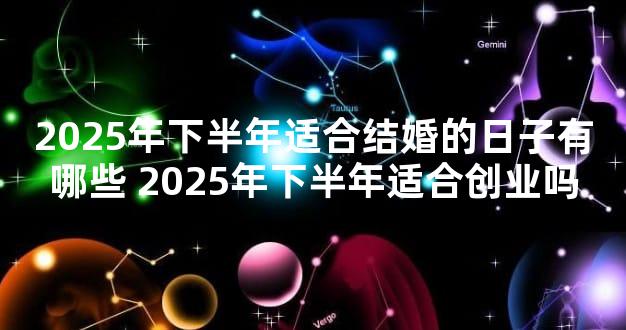 2025年下半年适合结婚的日子有哪些 2025年下半年适合创业吗